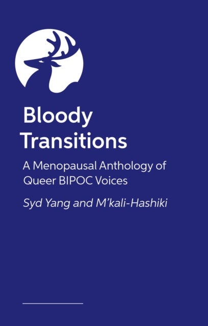 Bloody Transitions - A Menopausal Anthology of Queer, Trans, and Gender Expansive Asian, Black, & Latine Voices