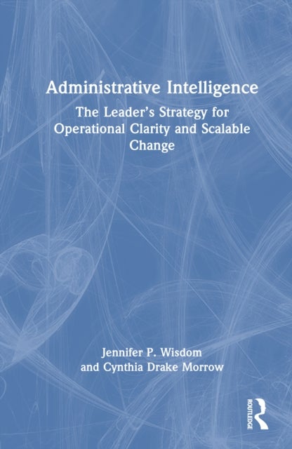 Administrative Intelligence - The Leader’s Strategy for Operational Clarity and Scalable Change