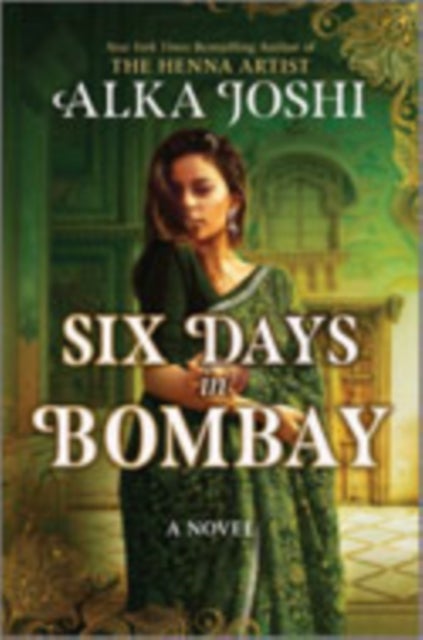 Six Days in Bombay - A continent-spanning historical novel of friendship, identity, and mystery from the New York Times bestselling author of The Henna Artist
