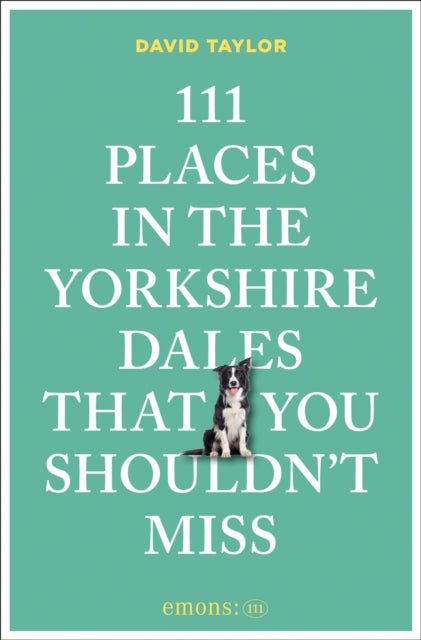 111 Places in the Yorkshire Dales That You Shouldn''t Miss