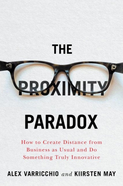 The Proximity Paradox - How to Create Distance From Business As Usual And Do Something Truly Innovative