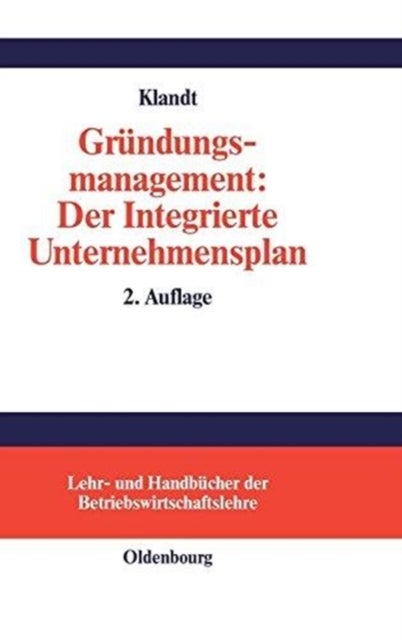 Gründungsmanagement: Der Integrierte Unternehmensplan - Business Plan ALS Zentrales Instrument Fur Die Grundungsplanung
