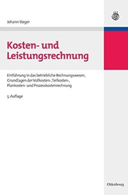 Kosten- Und Leistungsrechnung - Einfuhrung in Das Betriebliche Rechnungswesen, Grundlagen Der Vollkosten-, Teilkosten-, Plankosten- Und Prozesskostenrechnung
