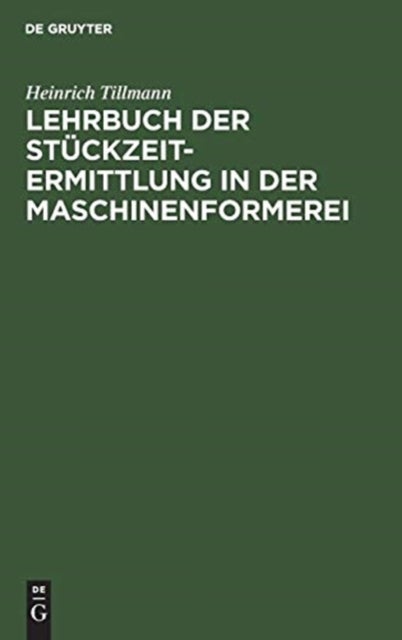 Lehrbuch der Stückzeit-Ermittlung in der Maschinenformerei - Zugleich Einfuhrung in Die Gesamte Stuckzeitermittlung in Der Giesserei