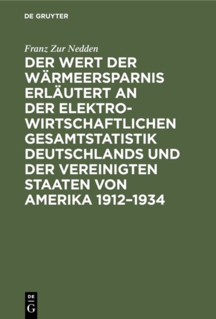 Der Wert Der Warmeersparnis Erlautert an Der Elektrowirtschaftlichen Gesamtstatistik Deutschlands Und Der Vereinigten Staaten Von Amerika 1912-1934 - Ein Betriebswirtschaftlicher Beitrag Zur Kostendynamik