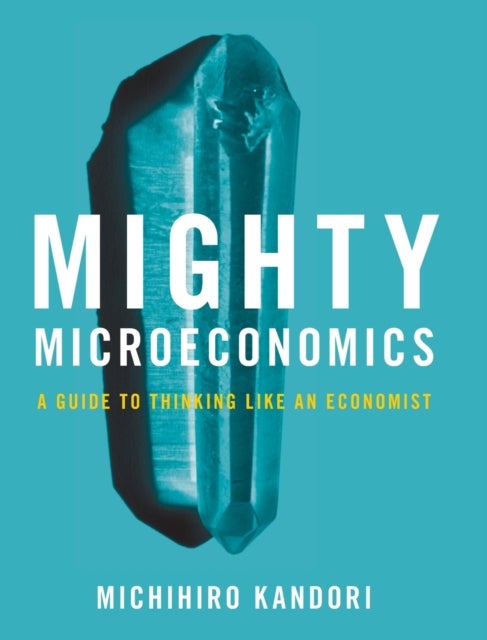 Mighty Microeconomics - A Guide to Thinking Like An Economist
