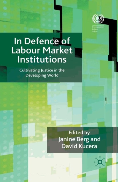 In Defence of Labour Market Institutions - Cultivating Justice in the Developing World