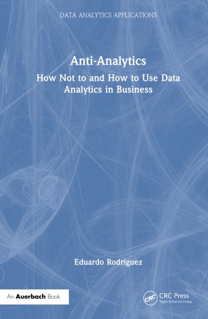 Anti-Analytics - How Not to and How to Use Data Analytics in Business