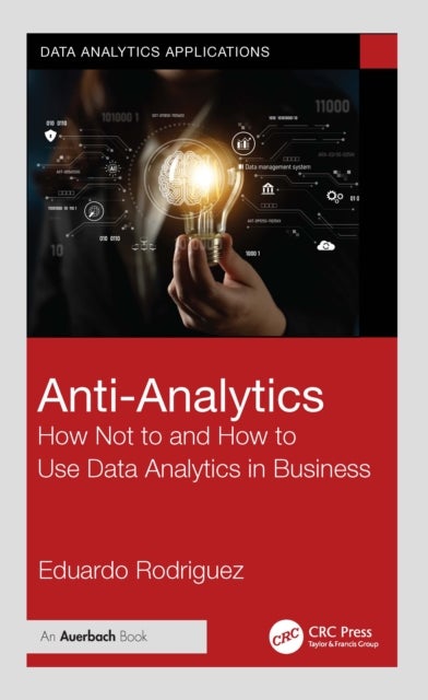 Anti-Analytics - How Not to and How to Use Data Analytics in Business