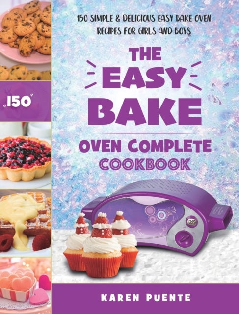 The Easy Bake Oven Complete Cookbook - 150 Simple & Delicious Easy Bake Oven Recipes for Girls and Boys