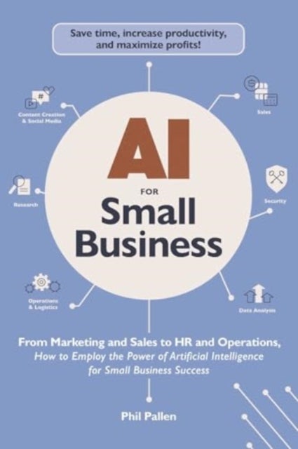 AI for Small Business - From Marketing and Sales to HR and Operations, How to Employ the Power of Artificial Intelligence for Small Business Success