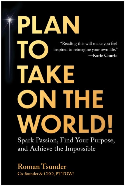 Plan to Take On the World! - Spark Passion, Find Your Purpose, and Achieve the Impossible