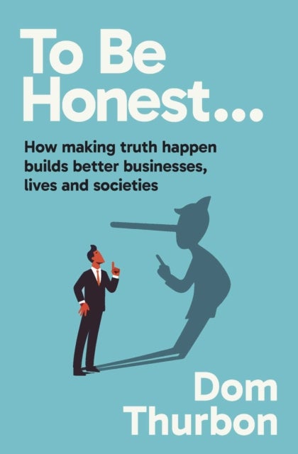 To Be Honest… - How making truth happen builds better businesses, lives and societies