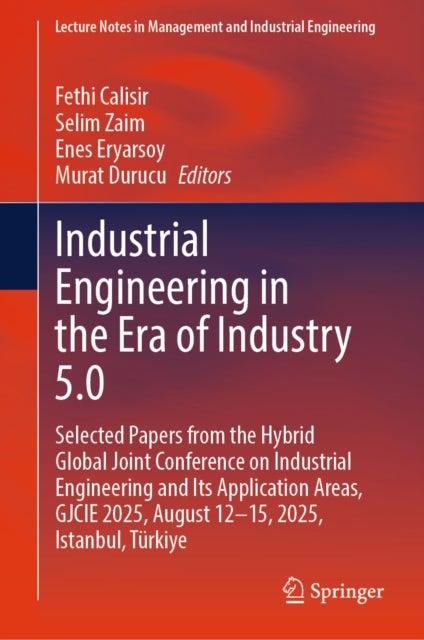 Industrial Engineering in the Era of Industry 5.0 - Selected Papers from the Hybrid Global Joint Conference on Industrial Engineering and Its Application Areas, GJCIE 2025, August 12-15, 2025, Istanbul, Turkiye