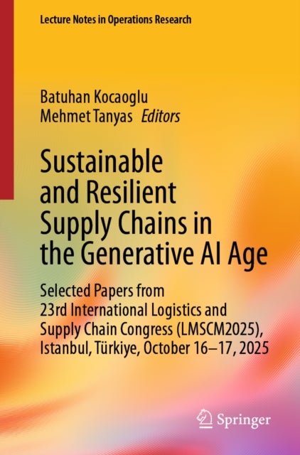 Sustainable and Resilient Supply Chains in the Generative AI Age - Revised and Extended Book Chapters Developed from Contributions to the 23rd International Logistics and Supply Chain Congress (LMSCM2025), Istanbul, Turkiye, October 16–17, 2025