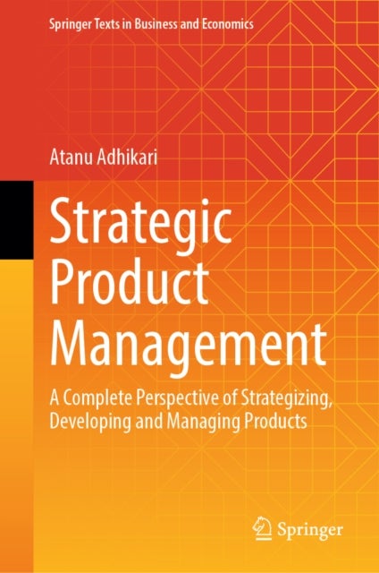 Strategic Product Management - A Complete Perspective of Strategizing, Developing and Managing Products