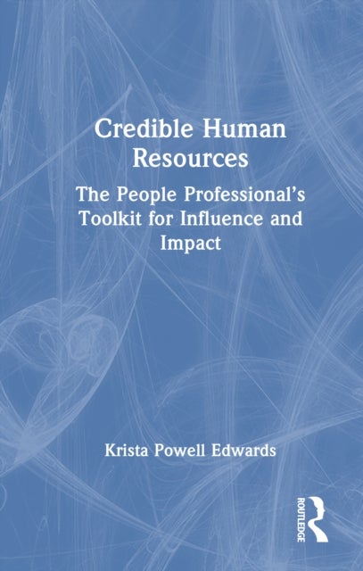 Credible Human Resources - The People Professional’s Toolkit for Influence and Impact