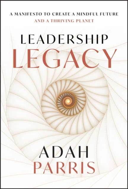 Leadership Legacy: A manifesto to create a mindful  future and a thriving planet. - A Manifesto to Create a Mindful Future and A Thriving Planet