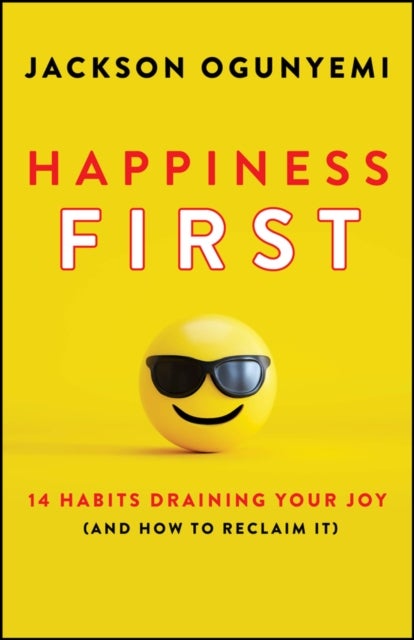Happiness First - 14 Habits Draining Your Joy (and How to Reclaim It)