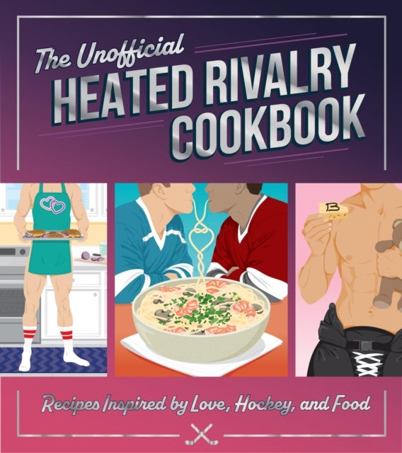 The Unofficial Heated Rivalry Cookbook - Recipes Inspired by Love, Hockey, and Food