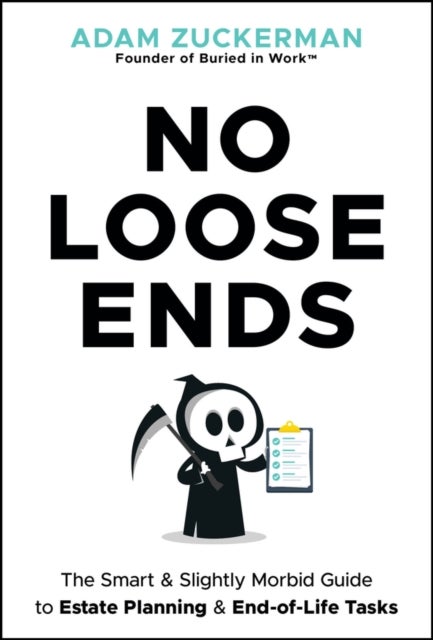 No Loose Ends: The Smart & Slightly Morbid Guide t o Estate Planning & End–of–Life Tasks - The Smart & Slightly Morbid Guide to Estate Planning & End-of-Life Tasks