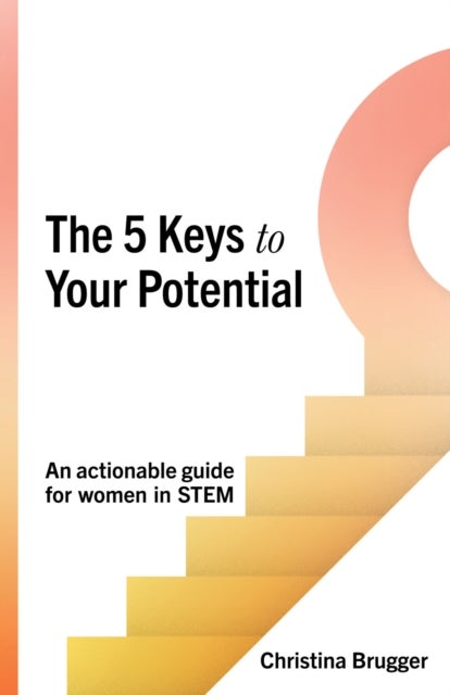 The 5 Keys to Your Potential - An actionable guide for women in STEM