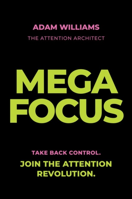Mega Focus: Take Back Control. Join the Attention Revolution.