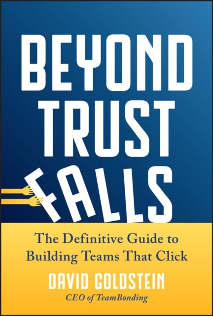 Beyond Trust Falls - The Definitive Guide to Building Teams That Click