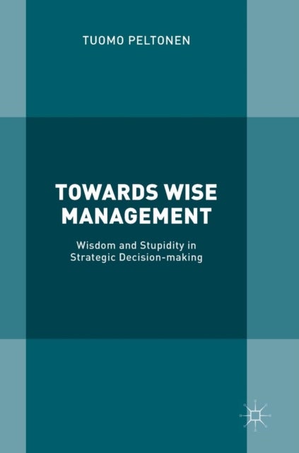 Towards Wise Management - Wisdom and Stupidity in Strategic Decision-making