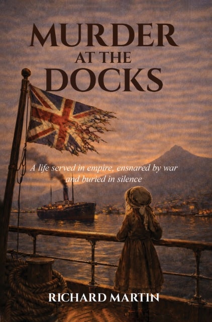 Murder at the Docks - A Life Served in Empire, Ensnared by War and Buried in Silence