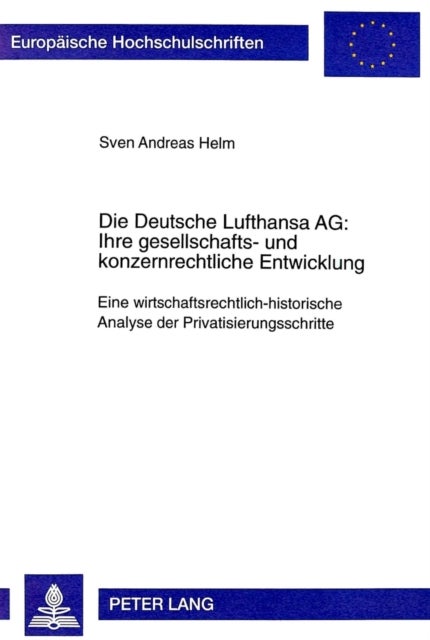Die Deutsche Lufthansa Ag: - Ihre Gesellschafts- Und Konzernrechtliche Entwicklung - Eine Wirtschaftsrechtlich-Historische Analyse Der Privatisierungsschritte