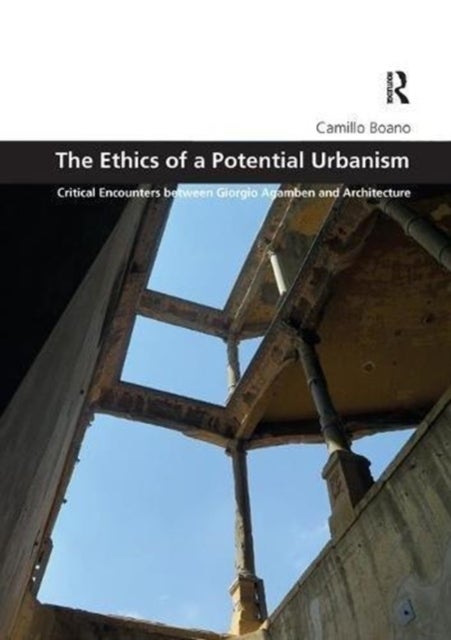The Ethics of a Potential Urbanism - Critical encounters between Giorgio Agamben and architecture