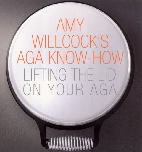 Amy Willcock''s Aga Know-How - Lifting the lid on your aga
