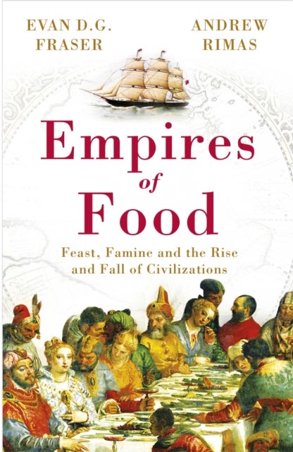 Empires of Food - Feast, Famine and the Rise and Fall of Civilizations