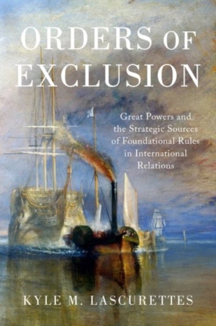 Orders of Exclusion - Great Powers and the Strategic Sources of Foundational Rules in International Relations
