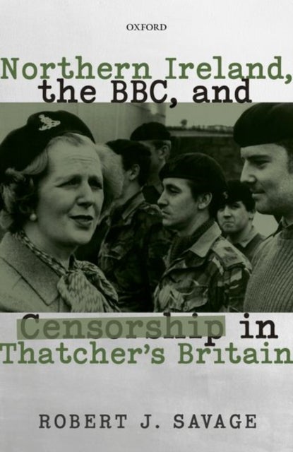 Northern Ireland, the BBC, and Censorship in Thatcher''s Britain