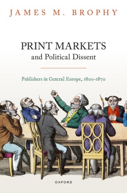 Print Markets and Political Dissent - Publishers in Central Europe, 1800-1870