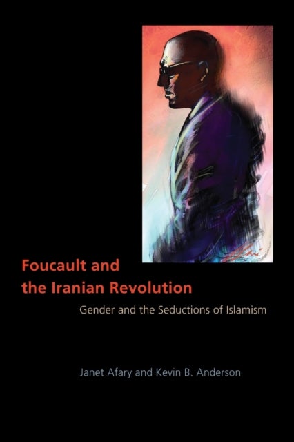 Foucault and the Iranian Revolution – Gender and the Seductions of Islamism - Gender and the Seductions of Islamism
