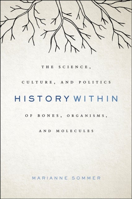 History Within – The Science, Culture, and Politics of Bones, Organisms, and Molecules - The Science, Culture, and Politics of Bones, Organisms, and Molecules