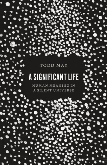 A Significant Life – Human Meaning in a Silent Universe - Human Meaning in a Silent Universe
