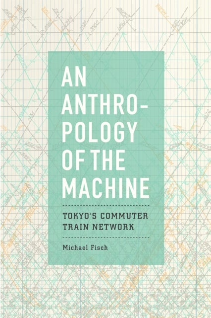 An Anthropology of the Machine – Tokyo`s Commuter Train Network - Tokyo's Commuter Train Network