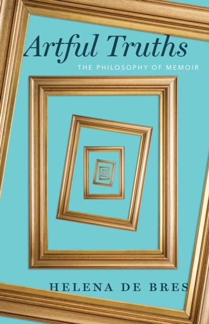 Artful Truths – The Philosophy of Memoir - The Philosophy of Memoir