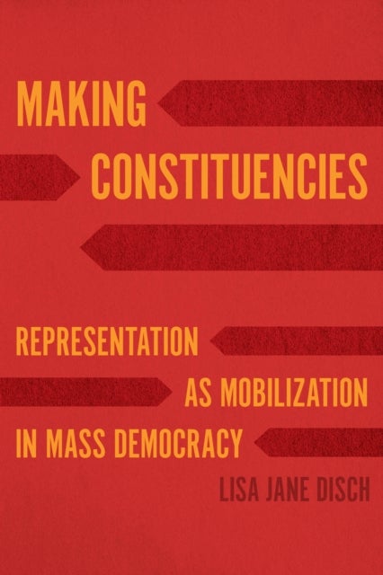 Making Constituencies – Representation as Mobilization in Mass Democracy - Representation as Mobilization in Mass Democracy