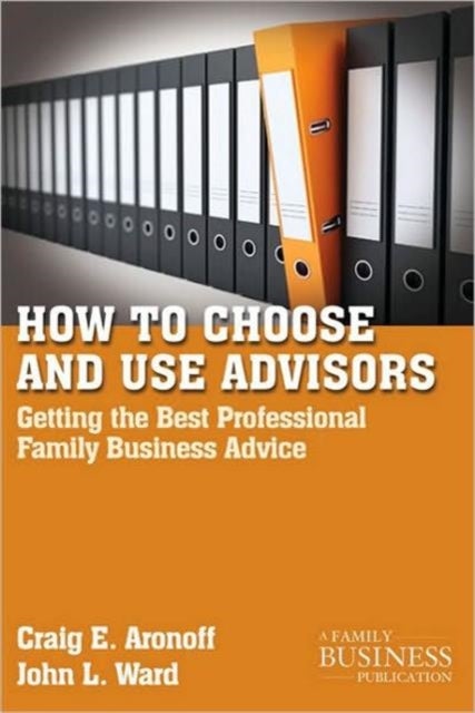 How to Choose and Use Advisors - Getting the Best Professional Family Business Advice