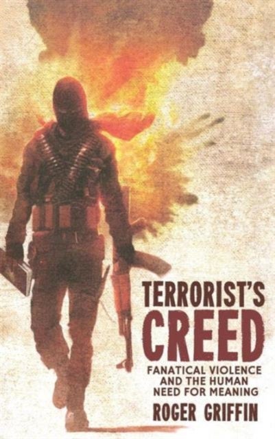 Terrorist''s Creed - Fanatical Violence and the Human Need for Meaning