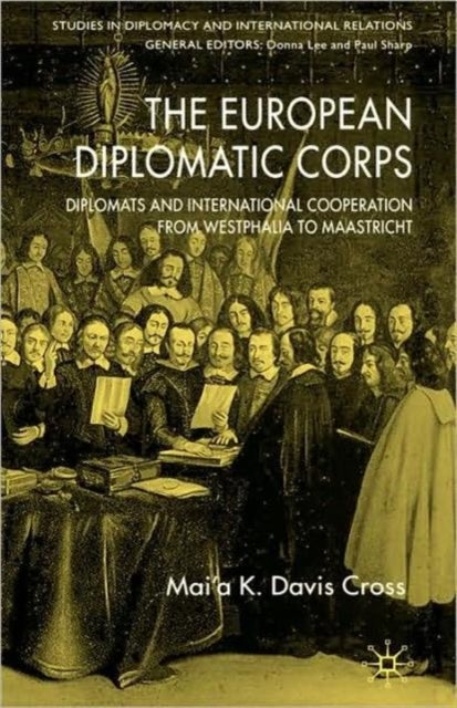 The European Diplomatic Corps - Diplomats and International Cooperation from Westphalia to Maastricht