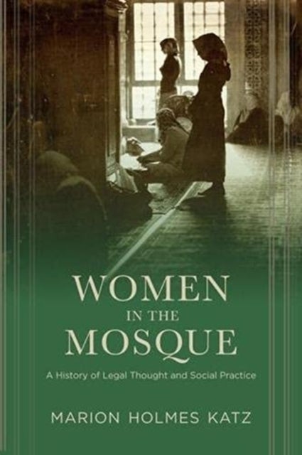 Women in the Mosque – A History of Legal Thought and Social Practice - A History of Legal Thought and Social Practice