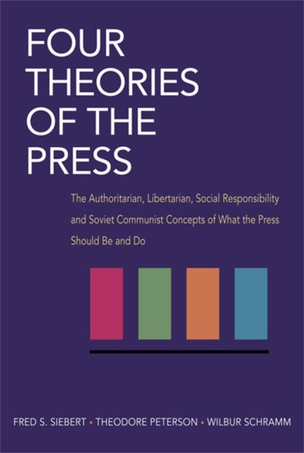 Four Theories of the Press - The Authoritarian, Libertarian, Social Responsibility, and Soviet Communist Concepts of What the Press Should Be and Do