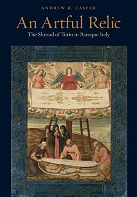 An Artful Relic – The Shroud of Turin in Baroque Italy - The Shroud of Turin in Baroque Italy