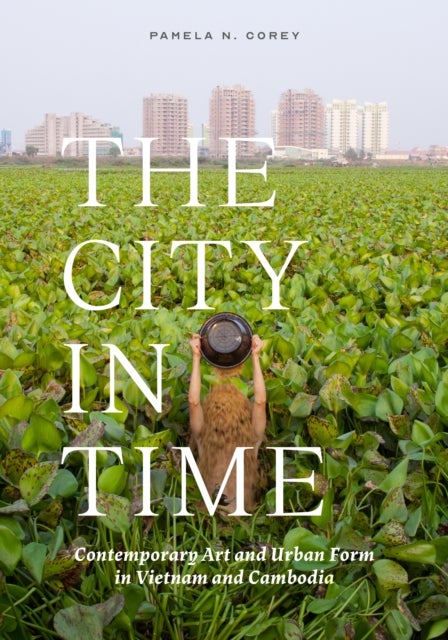 The City in Time – Contemporary Art and Urban Form in Vietnam and Cambodia - Contemporary Art and Urban Form in Vietnam and Cambodia